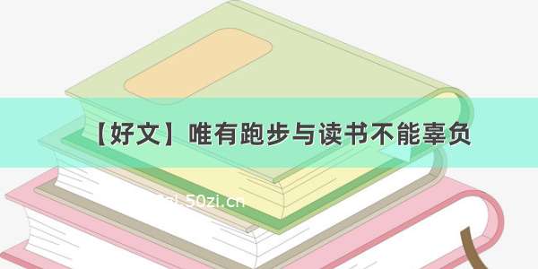 【好文】唯有跑步与读书不能辜负