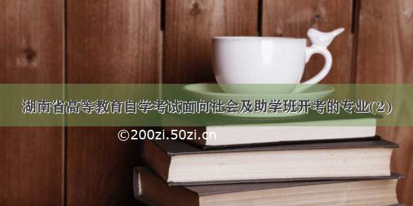 湖南省高等教育自学考试面向社会及助学班开考的专业(2)