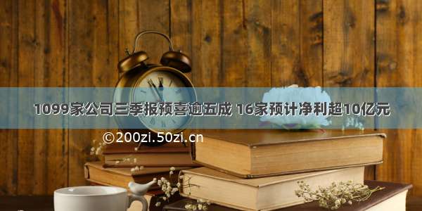 1099家公司三季报预喜逾五成 16家预计净利超10亿元