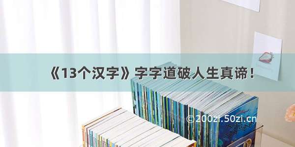 《13个汉字》字字道破人生真谛！