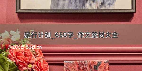 旅行计划_650字_作文素材大全