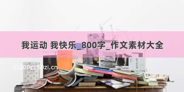 我运动 我快乐_800字_作文素材大全