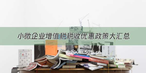 小微企业增值税税收优惠政策大汇总