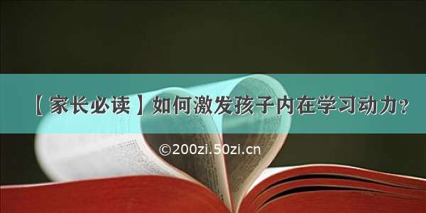 【家长必读】如何激发孩子内在学习动力？