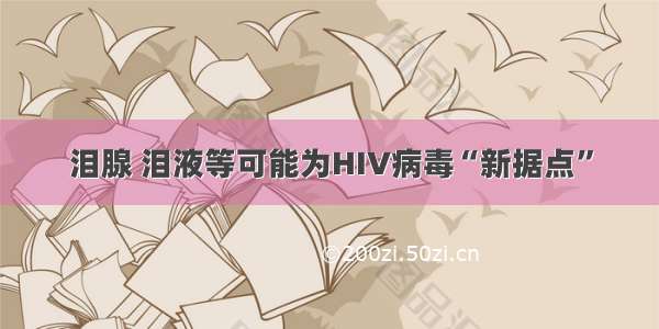 泪腺 泪液等可能为HIV病毒“新据点”