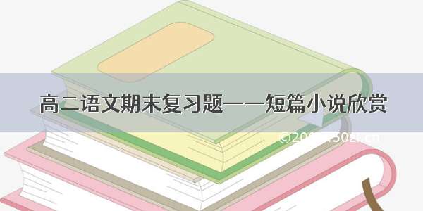 高二语文期末复习题——短篇小说欣赏