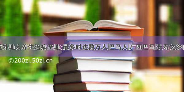 广西巴马成外地人养生治病圣地:最多时达数万人|巴马人|广西巴马|长寿之乡Longevity