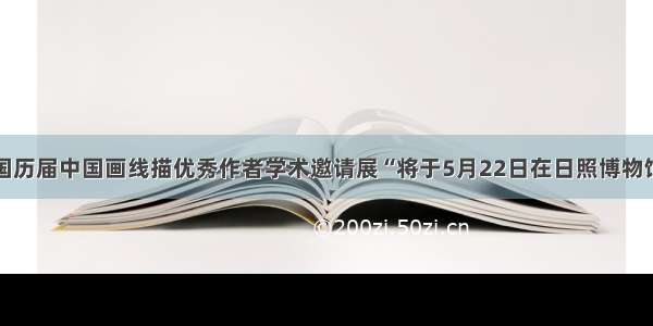 “全国历届中国画线描优秀作者学术邀请展“将于5月22日在日照博物馆开幕