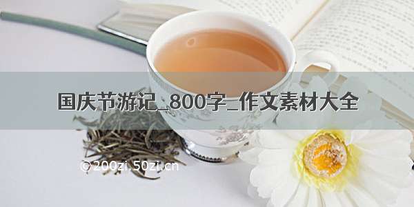 国庆节游记_800字_作文素材大全