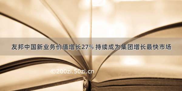 友邦中国新业务价值增长27% 持续成为集团增长最快市场