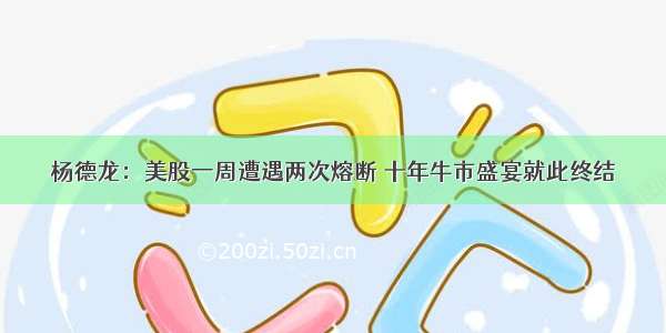 杨德龙：美股一周遭遇两次熔断 十年牛市盛宴就此终结