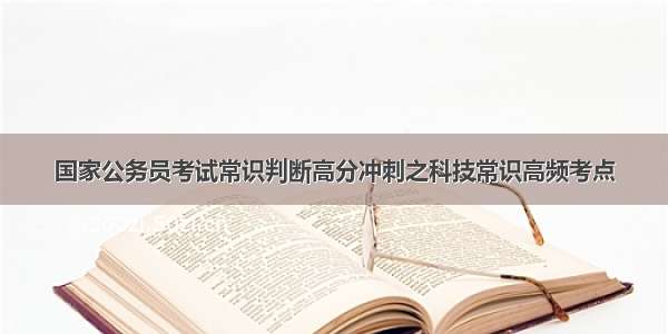 国家公务员考试常识判断高分冲刺之科技常识高频考点