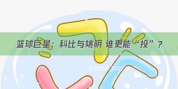 篮球巨星：科比与姚明 谁更能“投”？