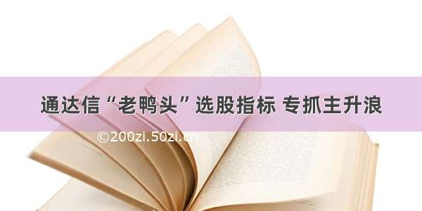 通达信“老鸭头”选股指标 专抓主升浪