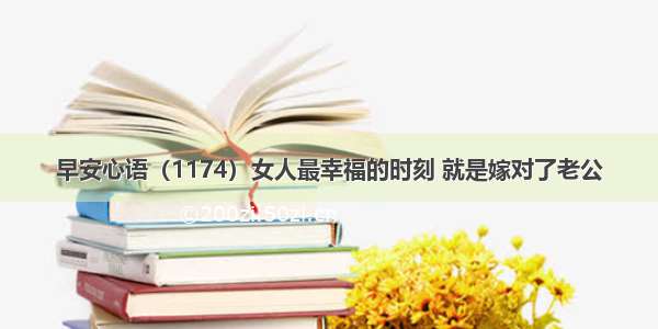 早安心语（1174）女人最幸福的时刻 就是嫁对了老公