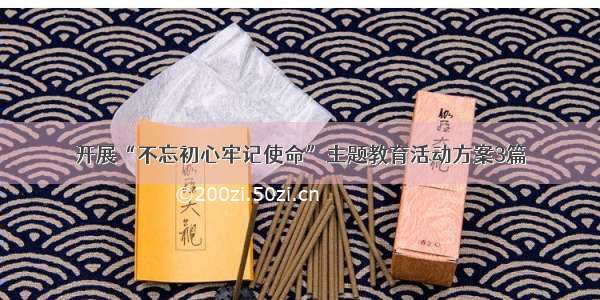 开展“不忘初心牢记使命”主题教育活动方案3篇