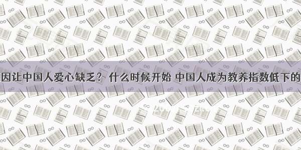 是什么原因让中国人爱心缺乏？ 什么时候开始 中国人成为教养指数低下的负面样板