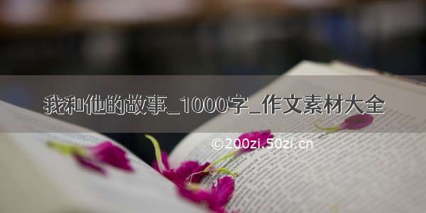 我和他的故事_1000字_作文素材大全