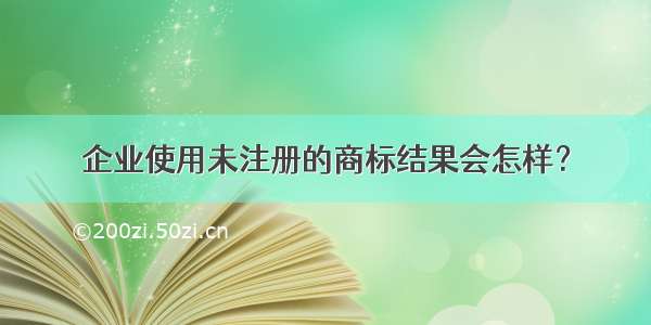 企业使用未注册的商标结果会怎样？