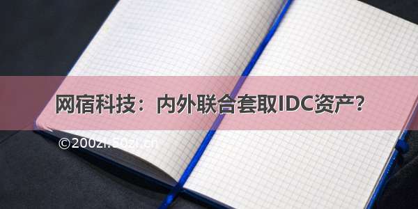 网宿科技：内外联合套取IDC资产？