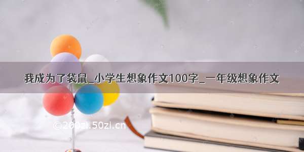 我成为了袋鼠_小学生想象作文100字_一年级想象作文