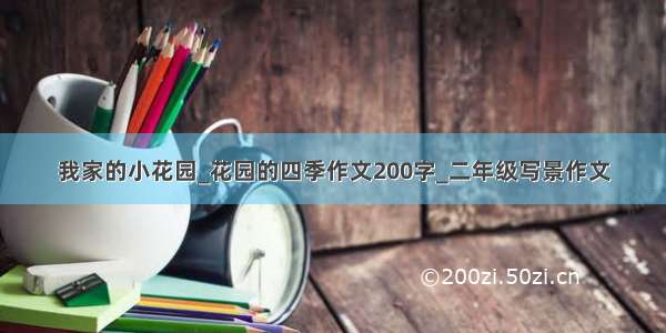 我家的小花园_花园的四季作文200字_二年级写景作文