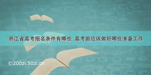 浙江省高考报名条件有哪些_高考前应该做好哪些准备工作