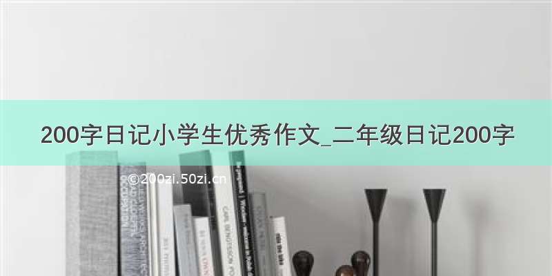 200字日记小学生优秀作文_二年级日记200字