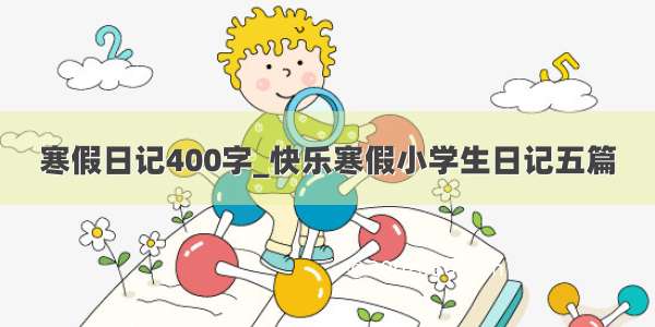 寒假日记400字_快乐寒假小学生日记五篇