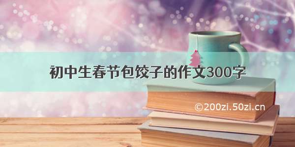 初中生春节包饺子的作文300字