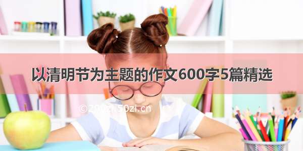 以清明节为主题的作文600字5篇精选