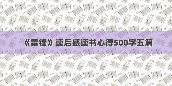 《雷锋》读后感读书心得500字五篇