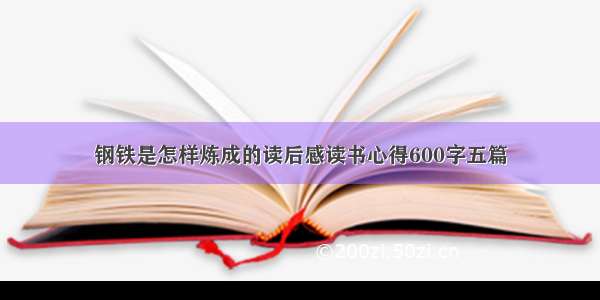 钢铁是怎样炼成的读后感读书心得600字五篇