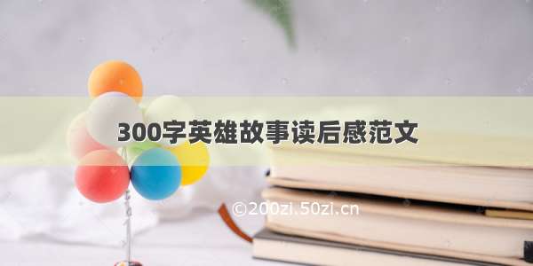 300字英雄故事读后感范文