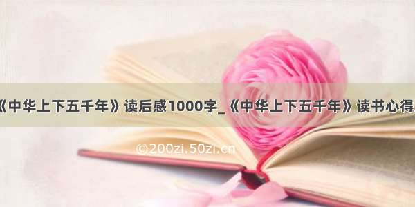 《中华上下五千年》读后感1000字_《中华上下五千年》读书心得五