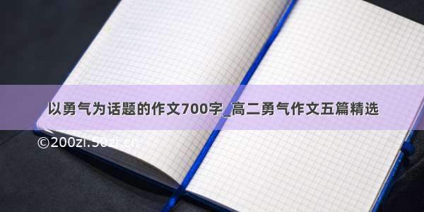 以勇气为话题的作文700字_高二勇气作文五篇精选