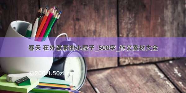 春天 在外婆家的小院子_500字_作文素材大全