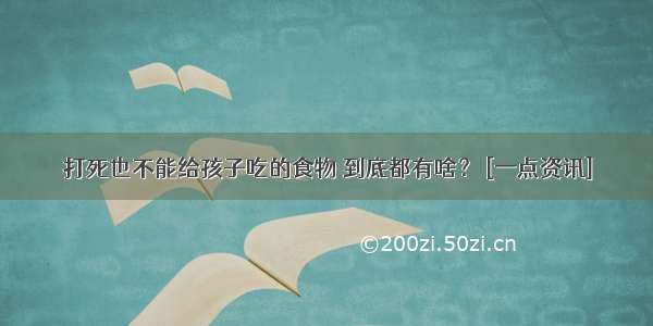 打死也不能给孩子吃的食物 到底都有啥？ [一点资讯]