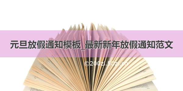 元旦放假通知模板_最新新年放假通知范文