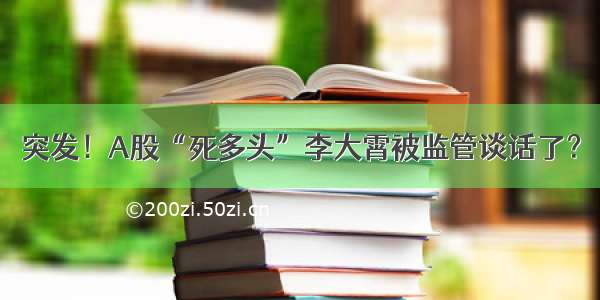 突发！A股“死多头”李大霄被监管谈话了？