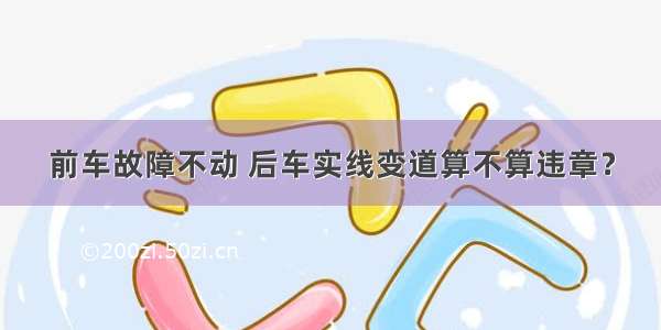 前车故障不动 后车实线变道算不算违章？