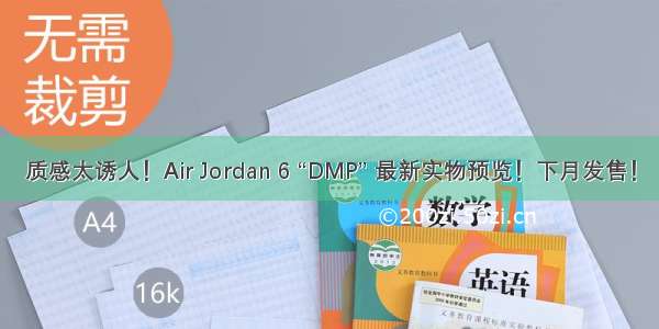 质感太诱人！Air Jordan 6 “DMP” 最新实物预览！下月发售！