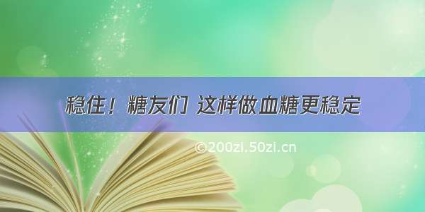 稳住！糖友们 这样做血糖更稳定