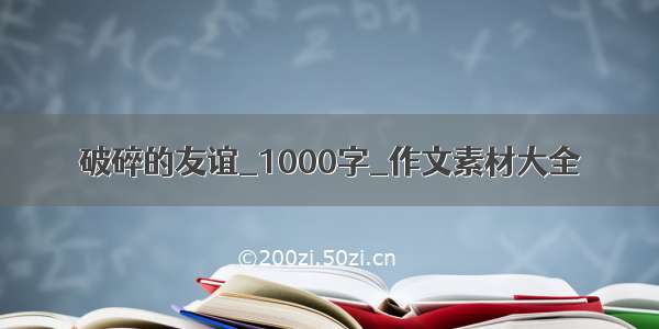 破碎的友谊_1000字_作文素材大全