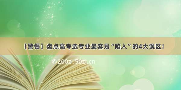 【警惕】盘点高考选专业最容易“陷入”的4大误区！