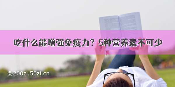 吃什么能增强免疫力？5种营养素不可少