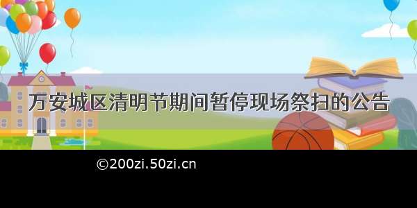 万安城区清明节期间暂停现场祭扫的公告