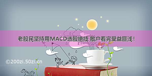 老股民坚持用MACD选股绝技 散户看完受益匪浅！