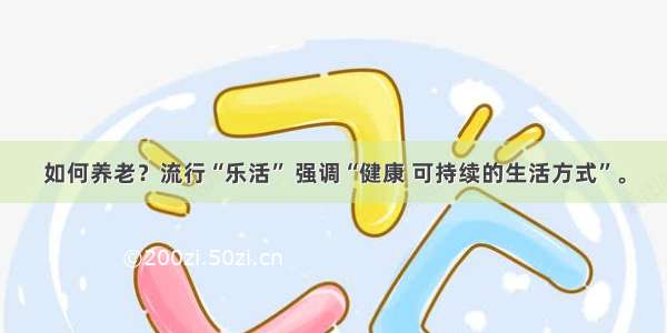 如何养老？流行“乐活” 强调“健康 可持续的生活方式”。