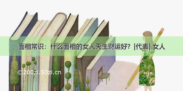 面相常识：什么面相的女人天生财运好？|代表| 女人